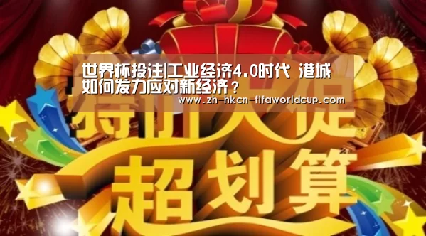 世界杯投注|工业经济4.0时代 港城如何发力应对新经济？