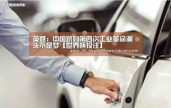 英媒:中国跻身第四次工业革命潮头不是梦【世界杯投注】(图3) 世界杯投注