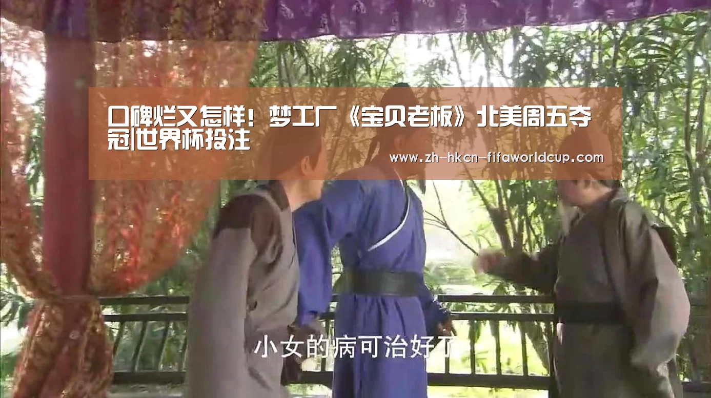 口碑烂又怎样！梦工厂《宝贝老板》北美周五夺冠|世界杯投注