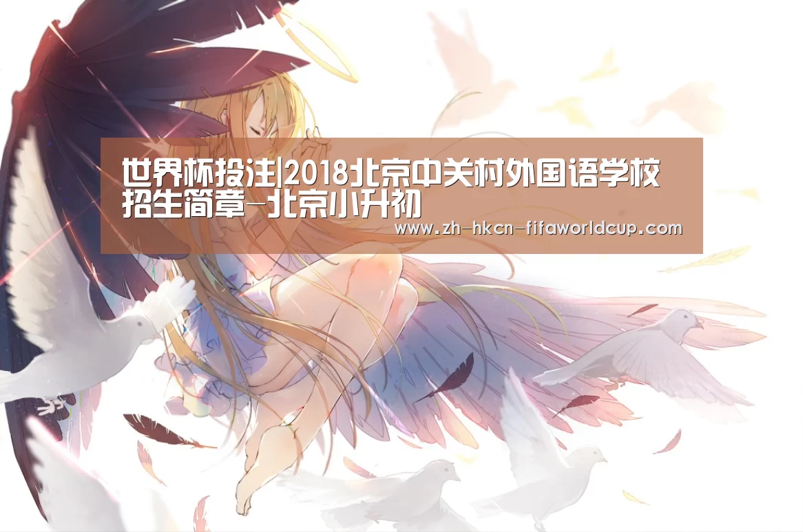 世界杯投注|2018北京中关村外国语学校招生简章-北京小升初(图3) 世界杯投注